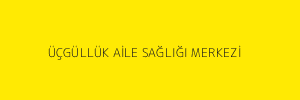 ÜÇGÜLLÜK AİLE SAĞLIĞI MERKEZİ